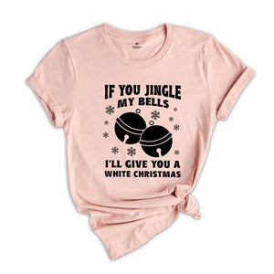If You Jingle My Bells I'll Give You A White Christmas Shirt, Adult Humor Shirt, Xmas Party Shirt, Funny Xmas Tee