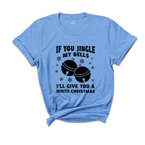 If You Jingle My Bells I'll Give You A White Christmas Shirt, Adult Humor Shirt, Xmas Party Shirt, Funny Xmas Tee