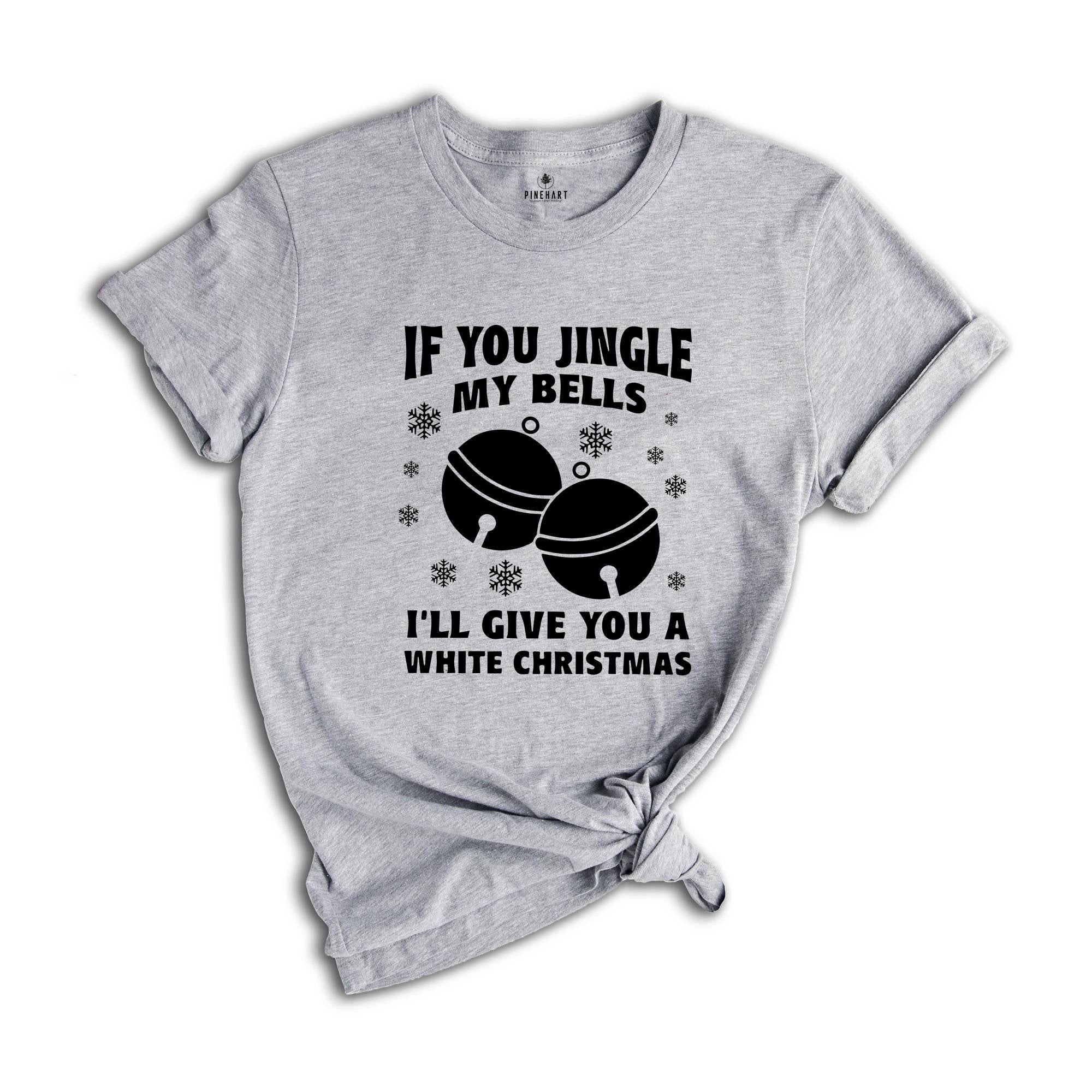 If You Jingle My Bells I'll Give You A White Christmas Shirt, Adult Humor Shirt, Xmas Party Shirt, Funny Xmas Tee