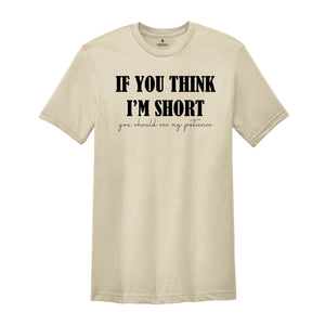If You Think I'm Short You Should See My Patience Shirt, Women's Funny T-Shirt, Sarcastic Shirt, Funny Sayings Shirt, Short Girl Shirt