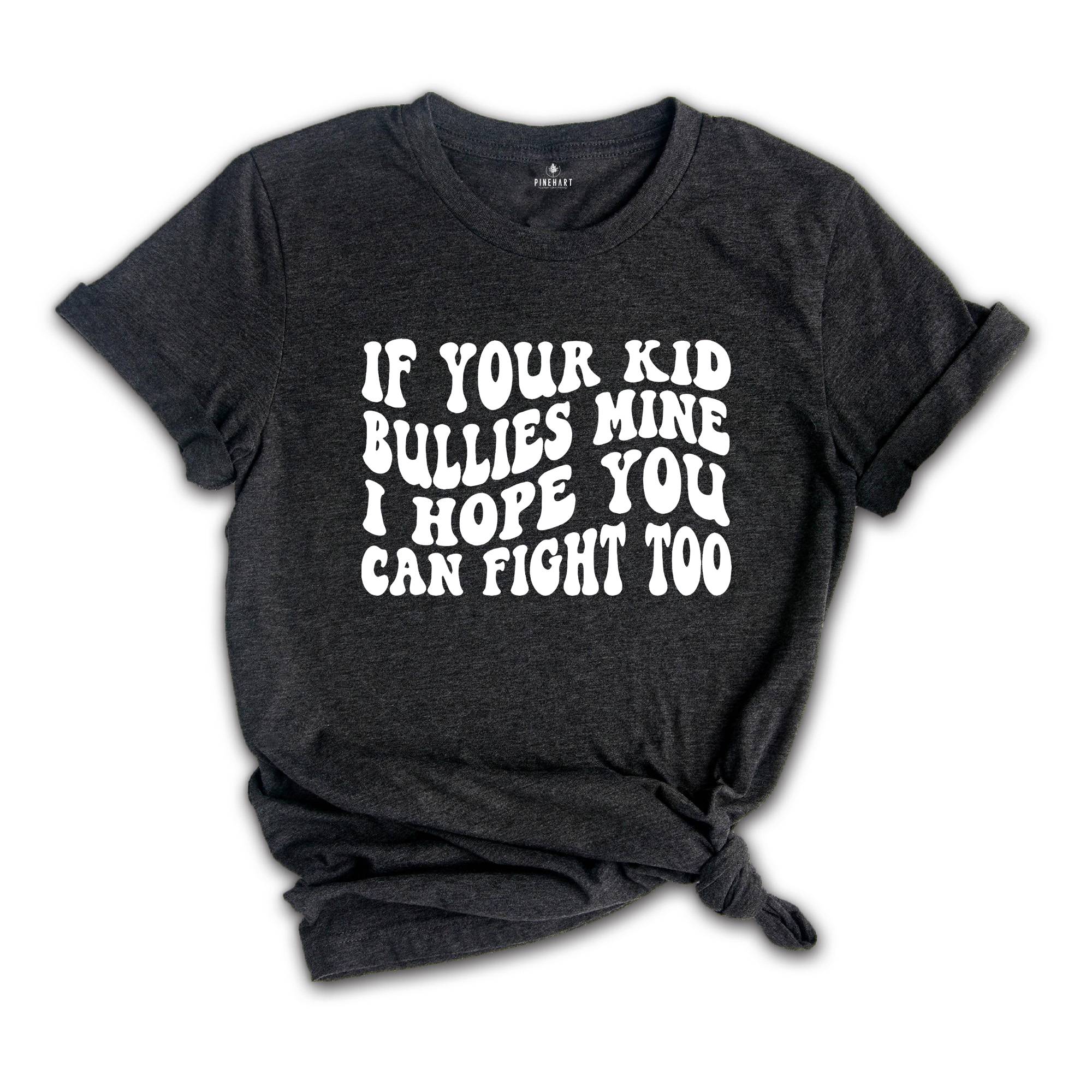 If Your Kid Bullies Mine I Hope You Can Fight Too Shirt, Badass Mom Tee, Funny Gift for Mom, Funny Parent Shirt, Stop Bullying Tee