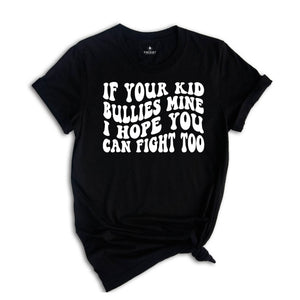 If Your Kid Bullies Mine I Hope You Can Fight Too Shirt, Badass Mom Tee, Funny Gift for Mom, Funny Parent Shirt, Stop Bullying Tee