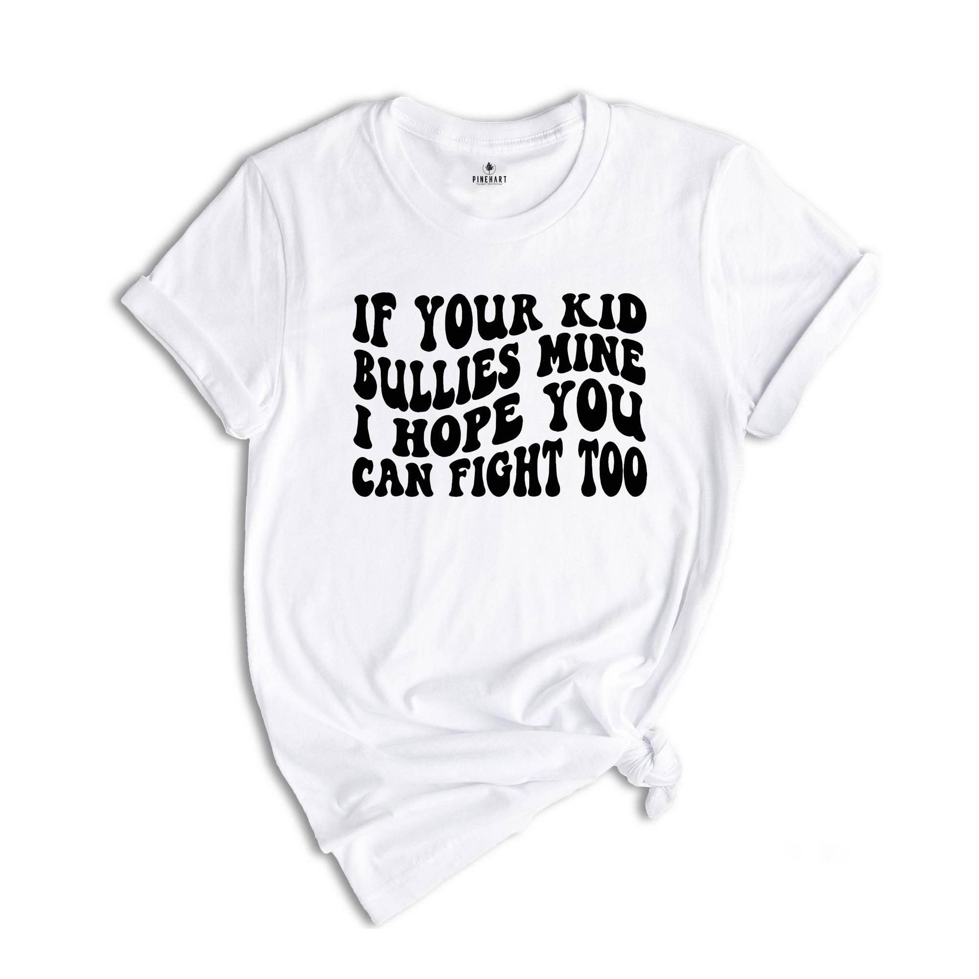 If Your Kid Bullies Mine I Hope You Can Fight Too Shirt, Badass Mom Tee, Funny Gift for Mom, Funny Parent Shirt, Stop Bullying Tee