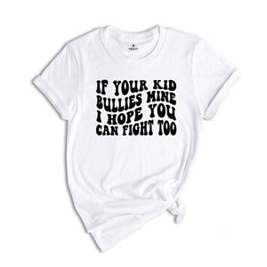 If Your Kid Bullies Mine I Hope You Can Fight Too Shirt, Badass Mom Tee, Funny Gift for Mom, Funny Parent Shirt, Stop Bullying Tee