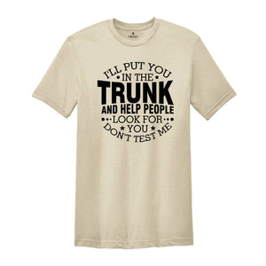 I'll Put You In The Trunk And Help People Look For You Don’t Test Me Shirt, Funny Shirt, Sarcastic Shirt, Funny Sayings Shirt