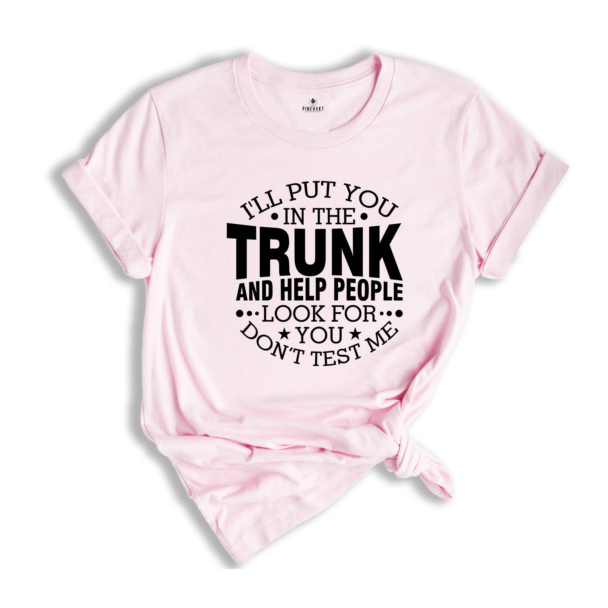 I'll Put You In The Trunk And Help People Look For You Don’t Test Me Shirt, Funny Shirt, Sarcastic Shirt, Funny Sayings Shirt