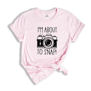 I'm About To Snap Shirt, Photography Shirt, Photographer Shirt, Funny Photographer ,Photographer Gift, Camera Shirt