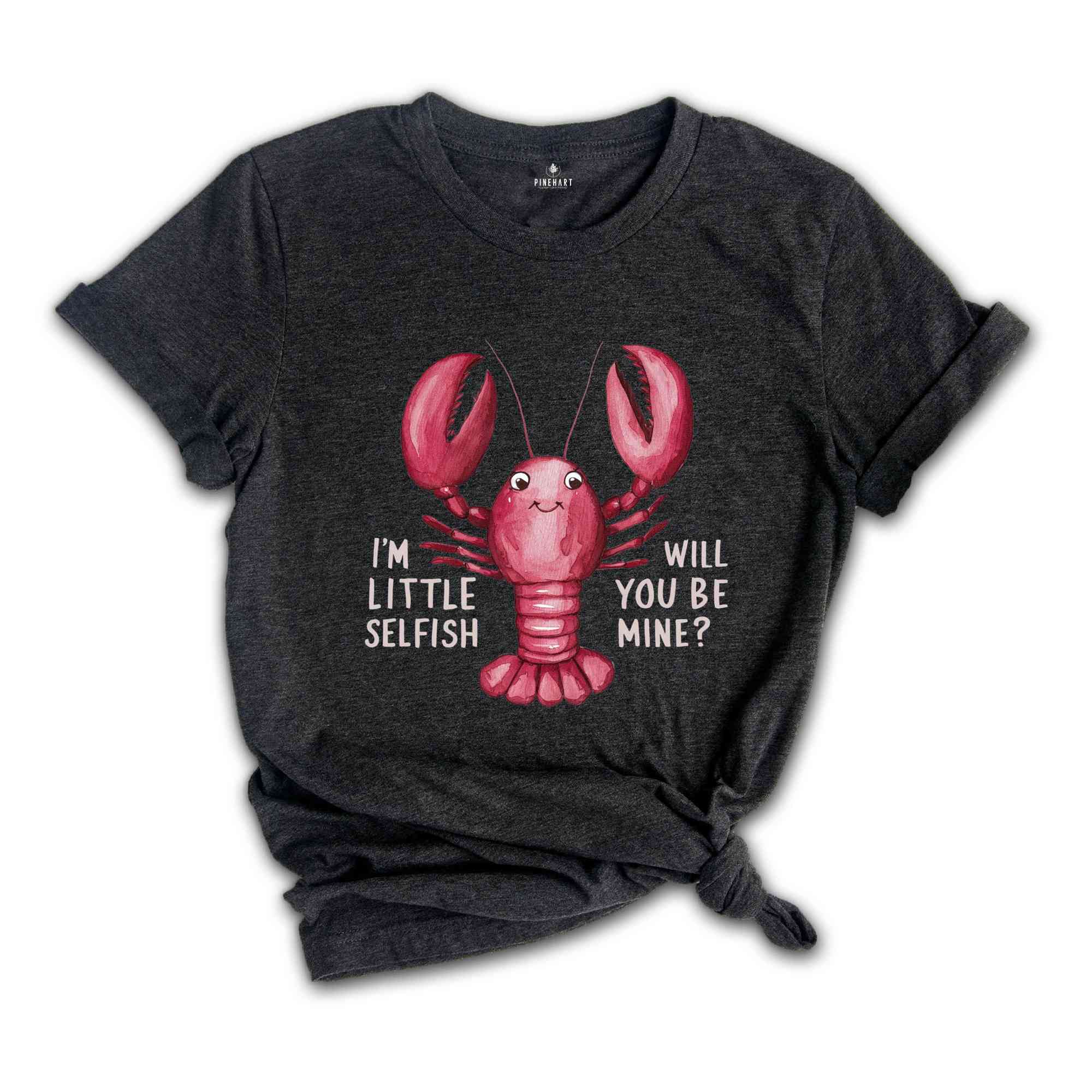 Im Little Selfish Will You Be Mine? Shirt, Funny Lobster Shirt, Lobster Lover Tee, Lobster Gift, Crustacean Shirt, Animal Lover Shirt