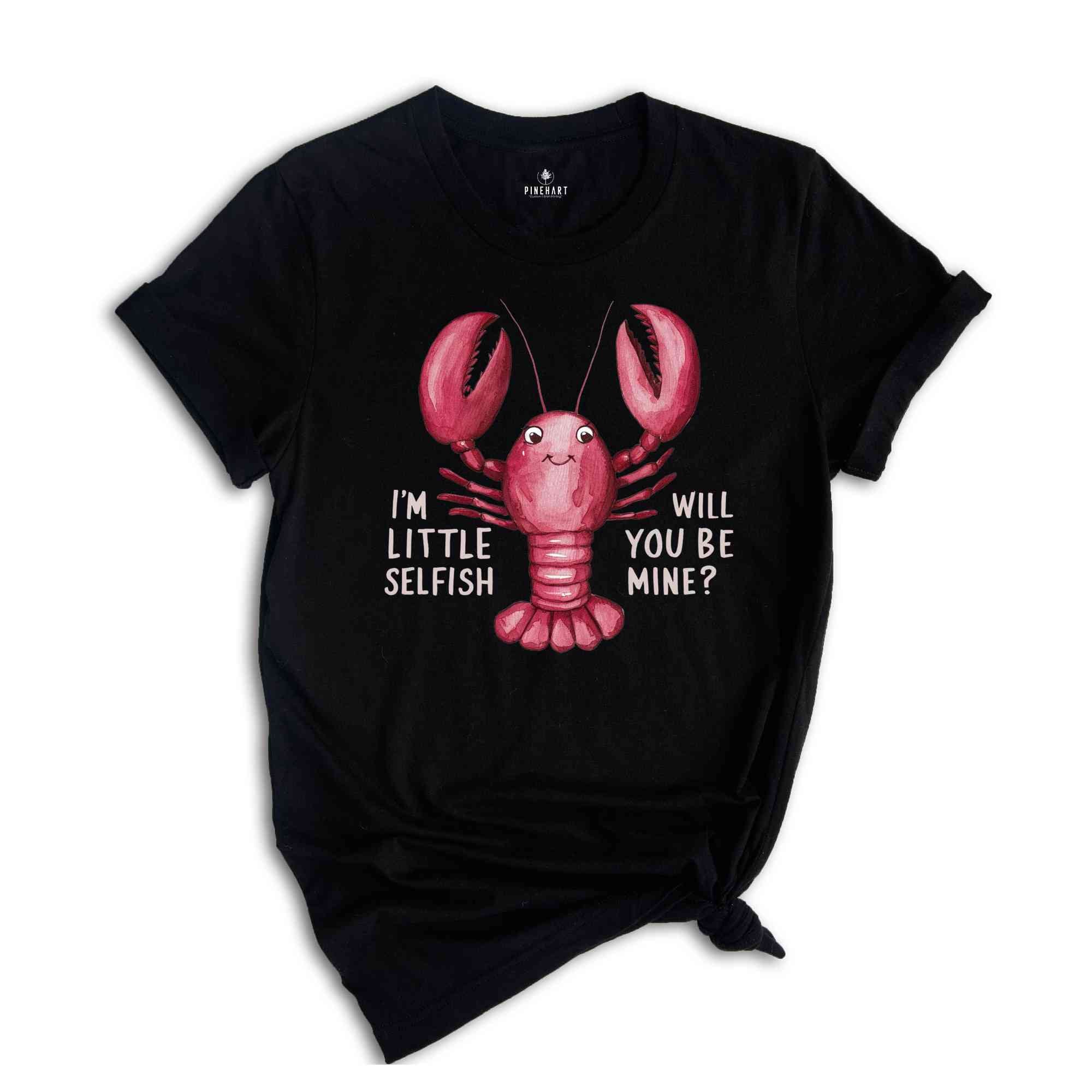 Im Little Selfish Will You Be Mine? Shirt, Funny Lobster Shirt, Lobster Lover Tee, Lobster Gift, Crustacean Shirt, Animal Lover Shirt