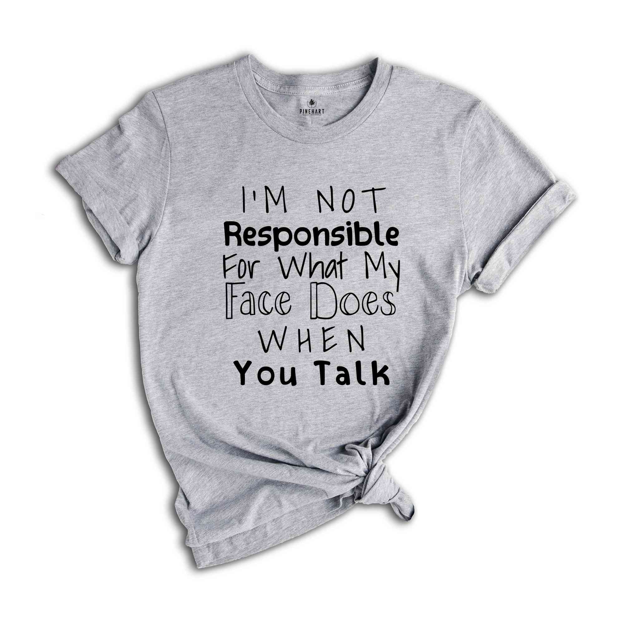 I'm Not Responsible For What My Face Does When You Talk Shirt, Responsible Quote Shirt, Sarcastic Tee, Smartass Shirt, Funny Shirt