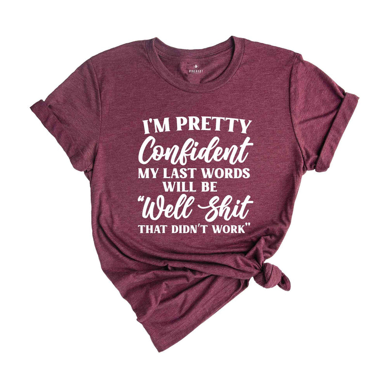 I'm Pretty Confident My Last Words Will Be Well Shit That Didn't Work, T-Shirt, Funny Sarcastic Shirt, Pessimistic Shirt, Hilarious Gift