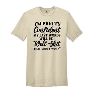 I'm Pretty Confident My Last Words Will Be Well Shit That Didn't Work, T-Shirt, Funny Sarcastic Shirt, Pessimistic Shirt, Hilarious Gift