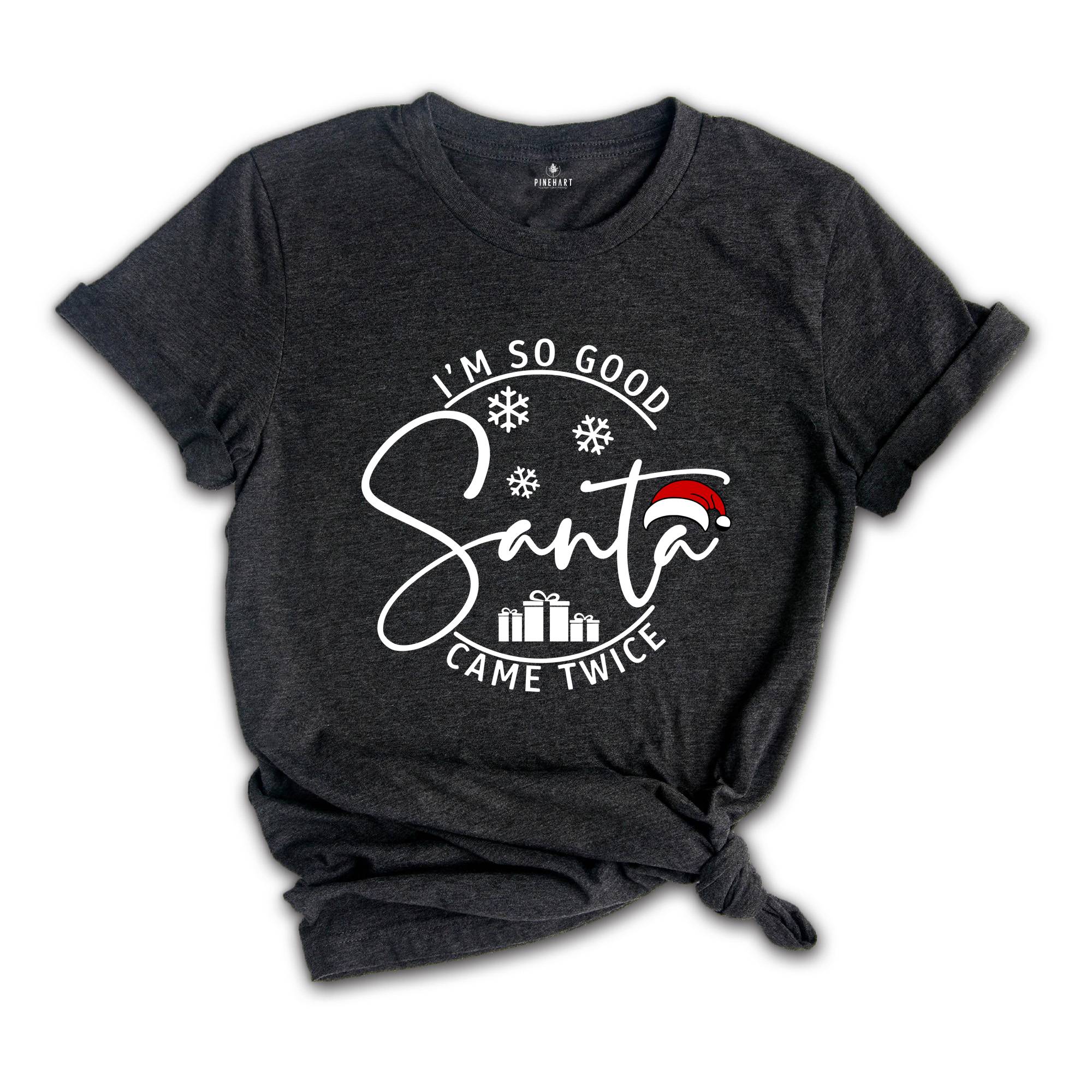 I'm So Good Santa Came Twice Shirt, Family Christmas T-Shirt, Matching Family Shirts for Christmas, Adult Humor Shirt