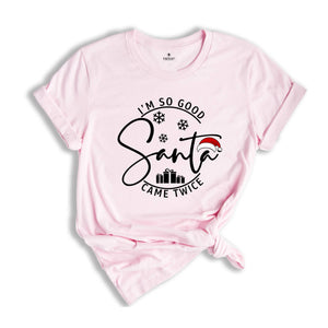 I'm So Good Santa Came Twice Shirt, Family Christmas T-Shirt, Matching Family Shirts for Christmas, Adult Humor Shirt