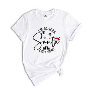 I'm So Good Santa Came Twice Shirt, Family Christmas T-Shirt, Matching Family Shirts for Christmas, Adult Humor Shirt