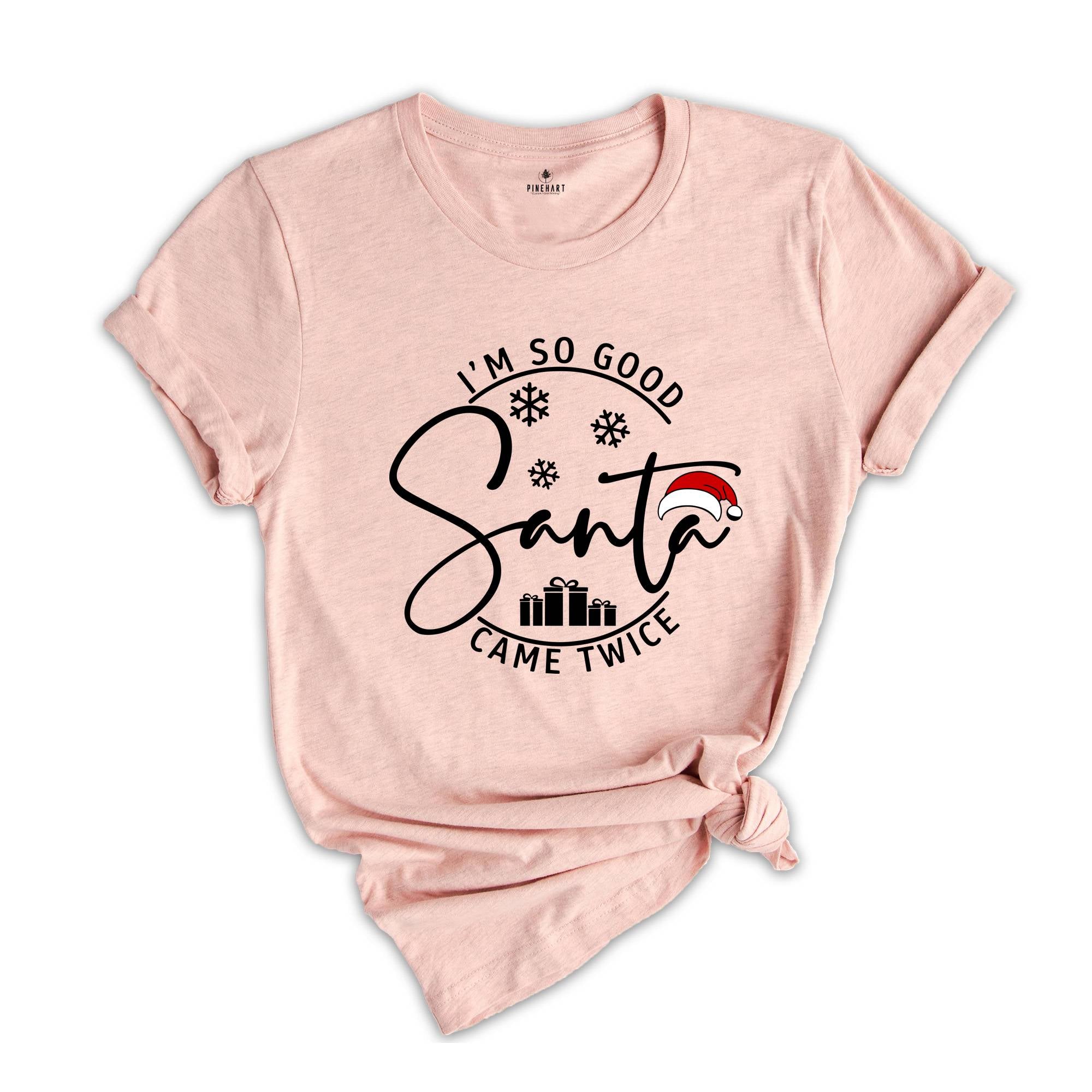 I'm So Good Santa Came Twice Shirt, Family Christmas T-Shirt, Matching Family Shirts for Christmas, Adult Humor Shirt