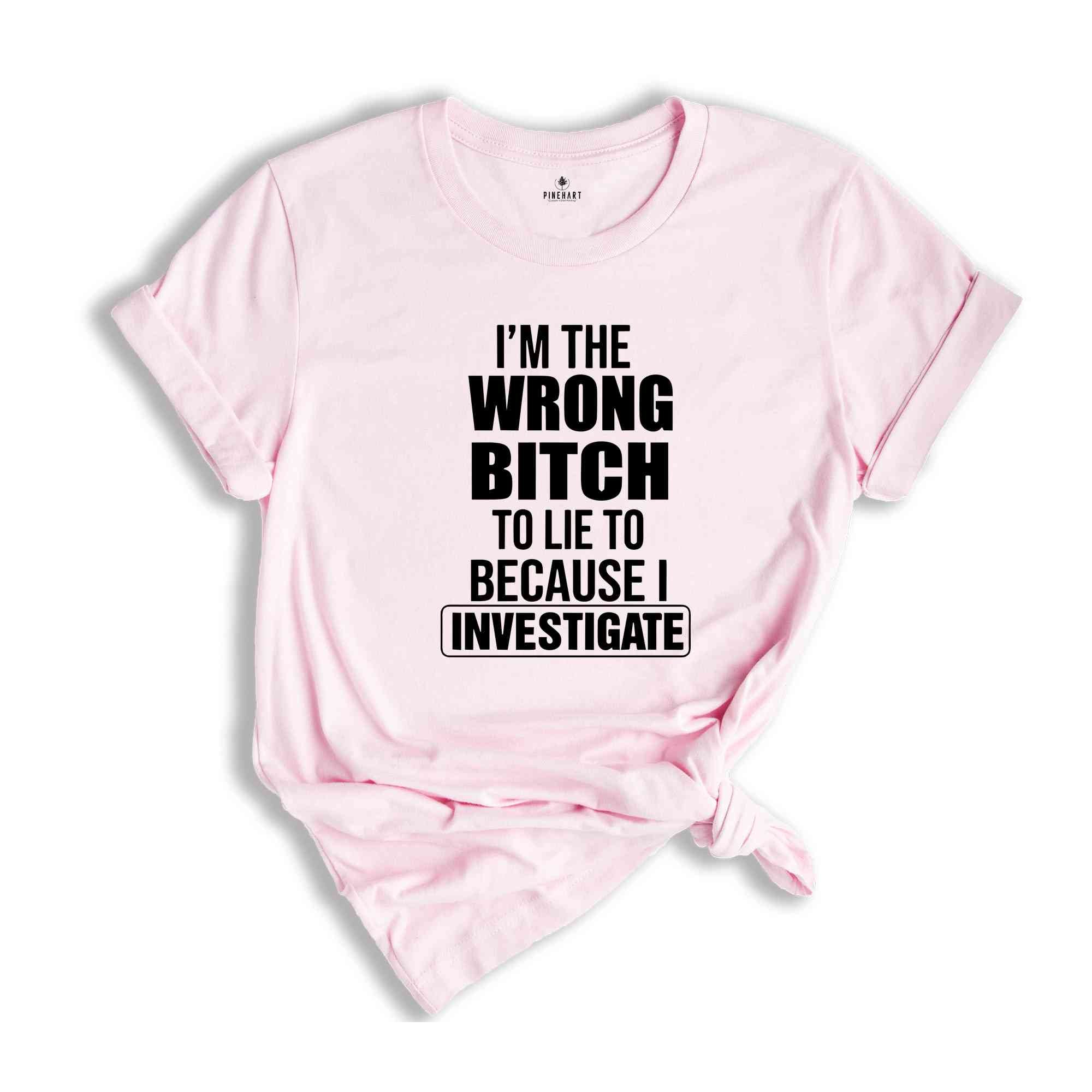 I'm The Wrong Bitch To Lie Because I Investigate Shirt, Don't Lie To Me T-Shirt, Do Not Try To Fool Me Tee, I Am An Investigator Shirt