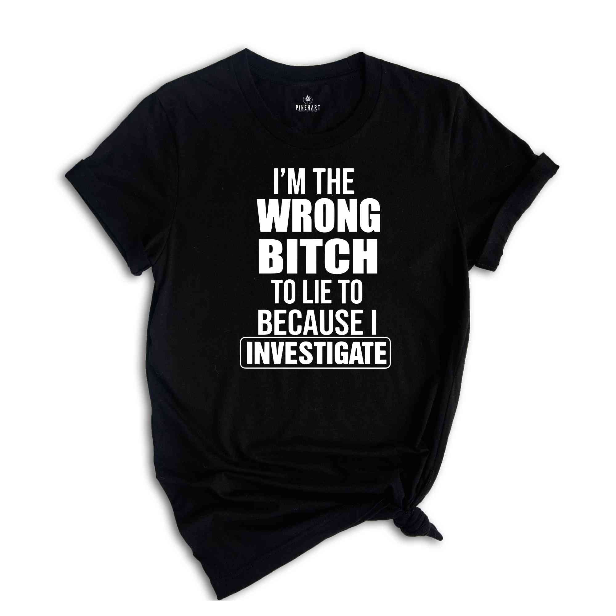 I'm The Wrong Bitch To Lie Because I Investigate Shirt, Don't Lie To Me T-Shirt, Do Not Try To Fool Me Tee, I Am An Investigator Shirt