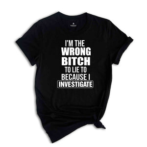 I'm The Wrong Bitch To Lie Because I Investigate Shirt, Don't Lie To Me T-Shirt, Do Not Try To Fool Me Tee, I Am An Investigator Shirt