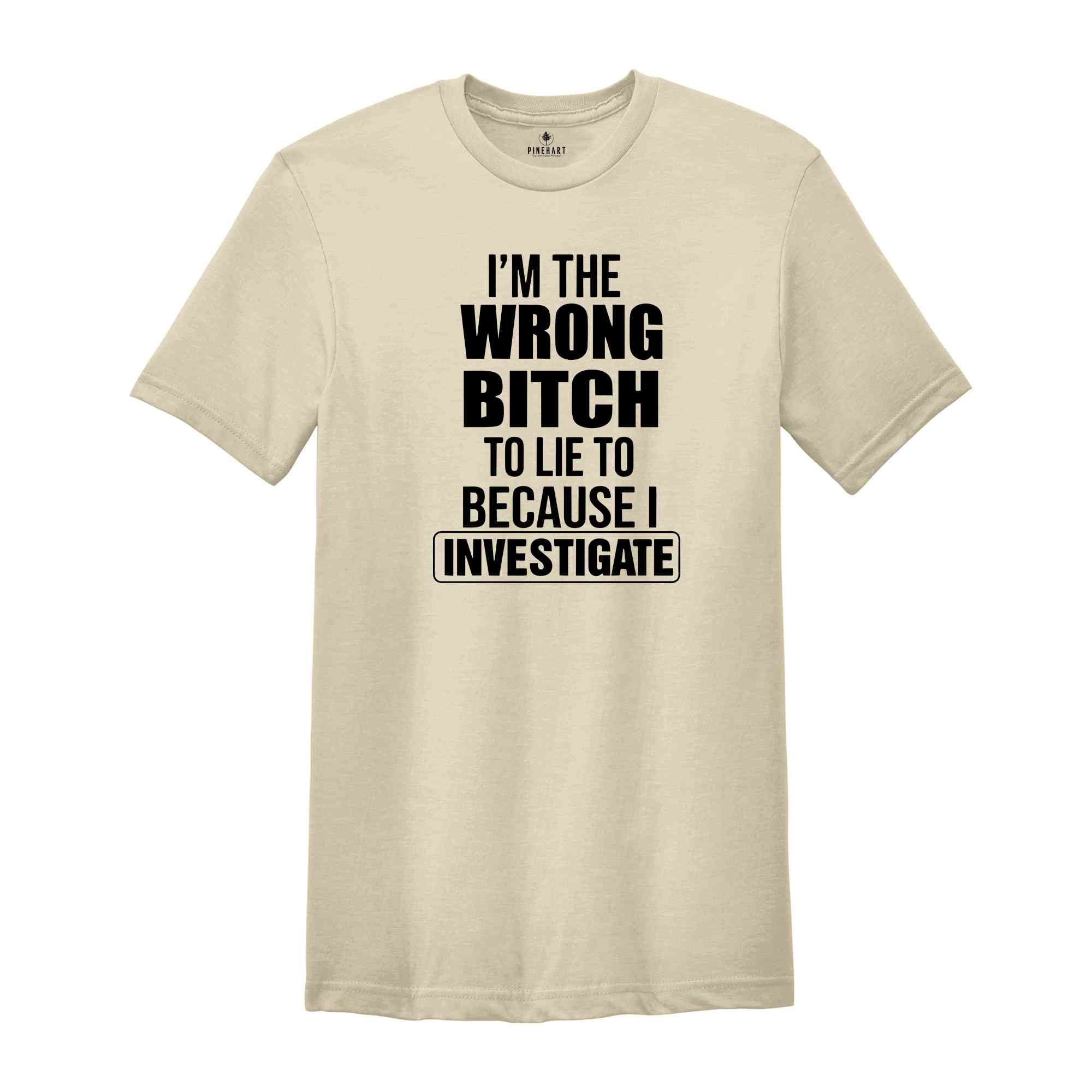 I'm The Wrong Bitch To Lie Because I Investigate Shirt, Don't Lie To Me T-Shirt, Do Not Try To Fool Me Tee, I Am An Investigator Shirt