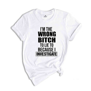 I'm The Wrong Bitch To Lie Because I Investigate Shirt, Don't Lie To Me T-Shirt, Do Not Try To Fool Me Tee, I Am An Investigator Shirt