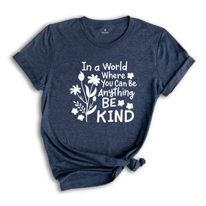 In a World Where You Can be Anything Be Kind Shirt, You Can Be Anything Shirt, Be Kind Shirt, Inspirational Shirt