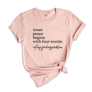 Inner Peace Begins With Four Words Shirt, Not My Fucking Problem Shirt, Funny Quote Shirt, Sarcastic Shirt, Funny Quote Shirt, Inner Peace