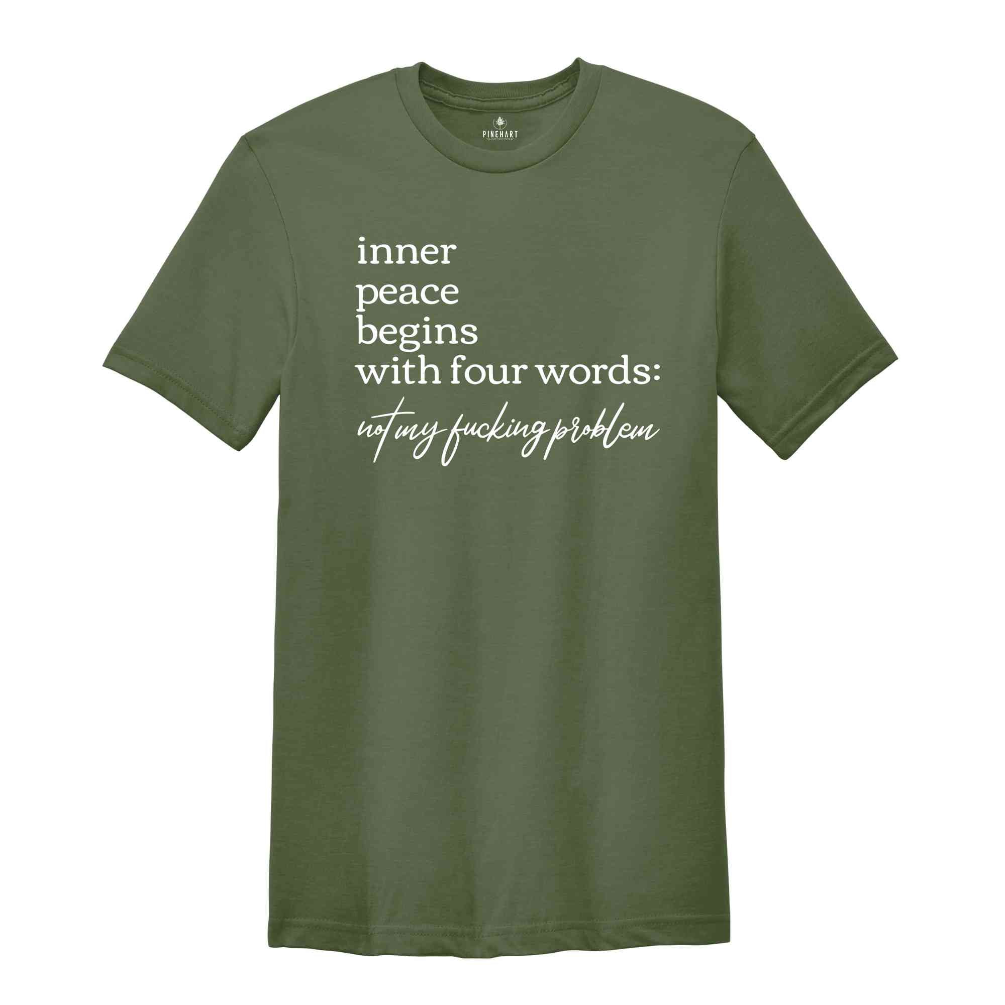 Inner Peace Begins With Four Words Shirt, Not My Fucking Problem Shirt, Funny Quote Shirt, Sarcastic Shirt, Funny Quote Shirt, Inner Peace