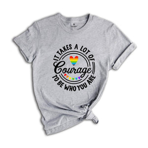 It Takes A Lot Of Courage To Be Who You Are Shirt, Pride Shirt, Pride Month Shirt, Gay Pride T-Shirt 2025, LGBT Pride Rainbow Tee