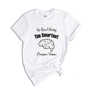 It's Hard Being The Smartest Person I Know T-Shirt, Gift For Arrogant But Smart Friends, Egotistical Funny Shirt, Haughty Shirt