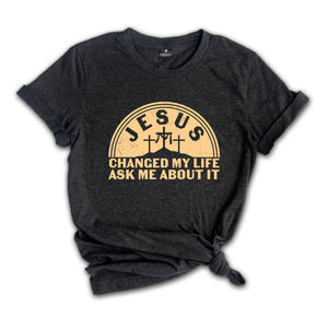 Jesus Changed My Life Ask Me About It Shirt, Jesus Christ Lover Shirt, Sunday Church T-Shirt, Lets Talk Jesus