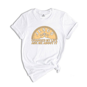 Jesus Changed My Life Ask Me About It Shirt, Jesus Christ Lover Shirt, Sunday Church T-Shirt, Lets Talk Jesus