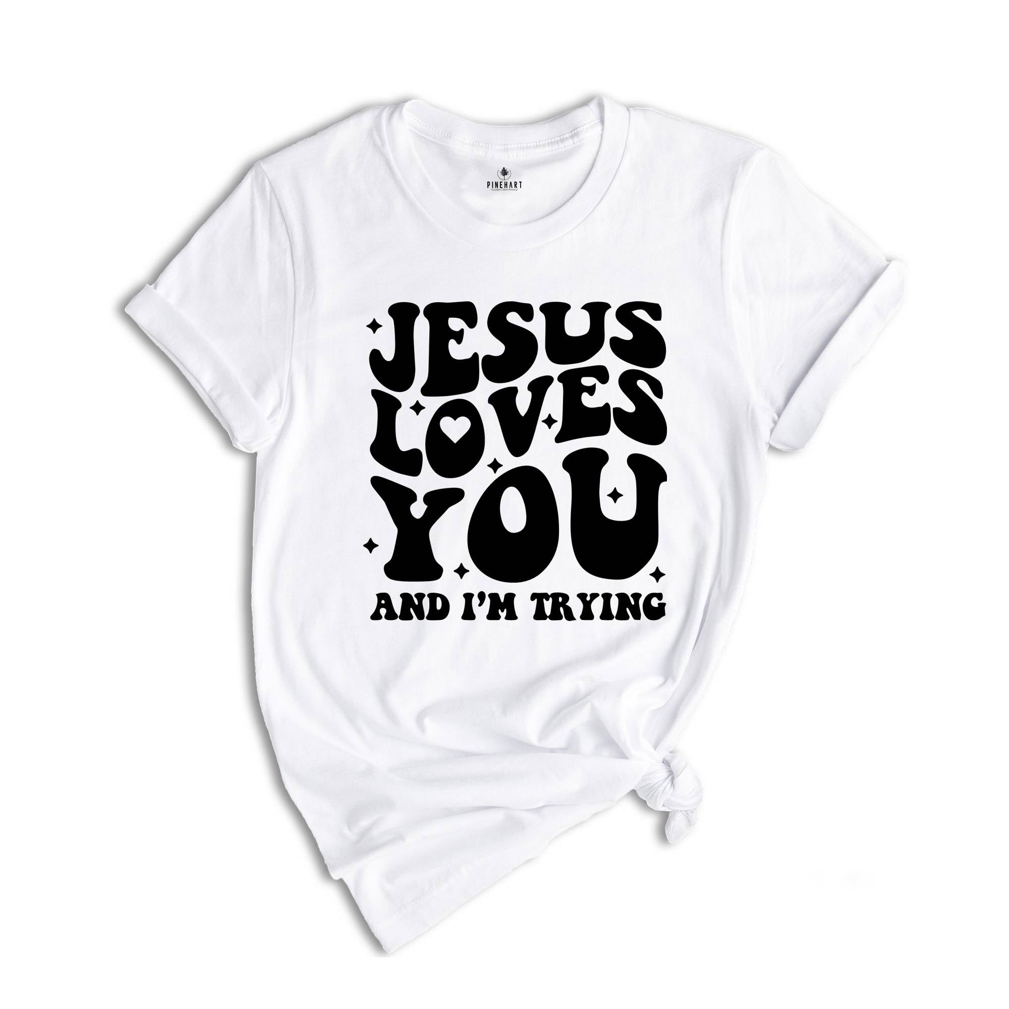 Jesus Loves You and I'm Trying Shirt, Christian Shirt, Inspirational Shirt, Religious Shirt, Bible Verse Shirt