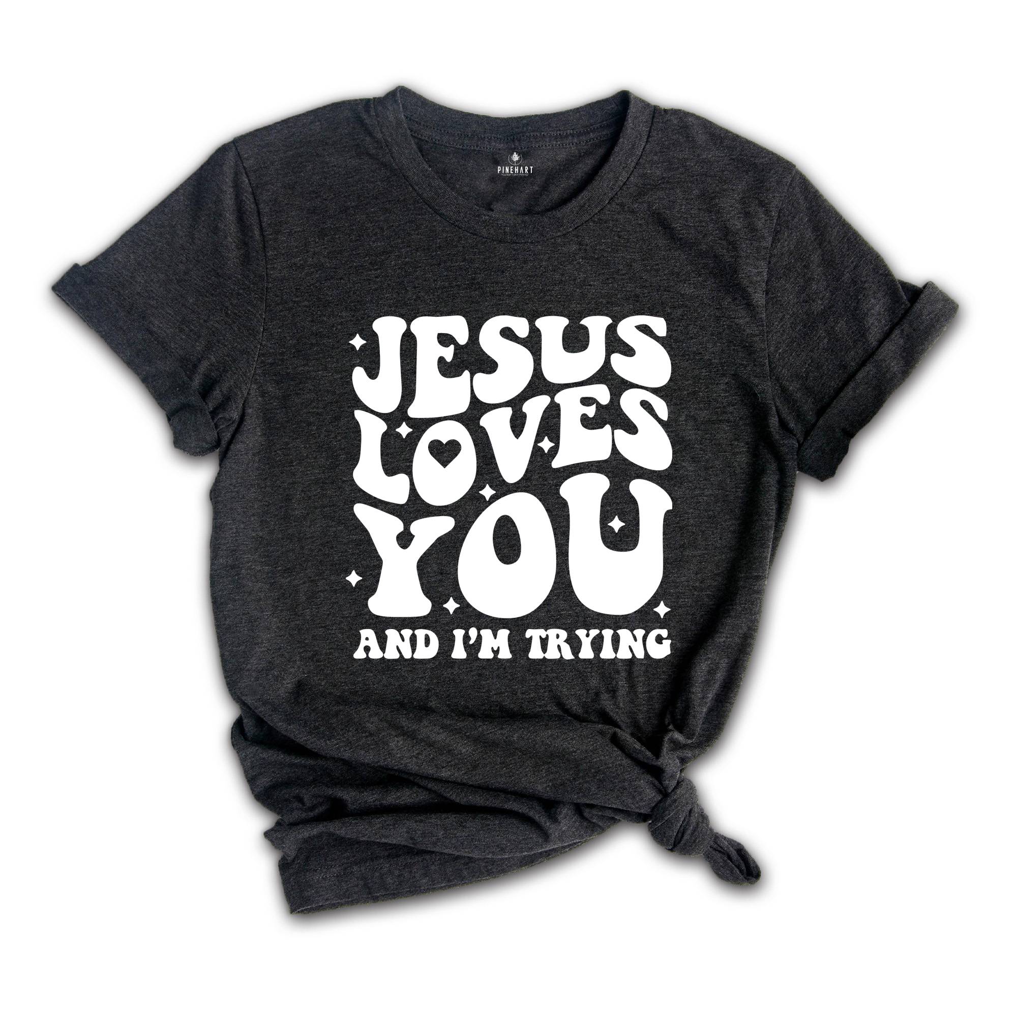 Jesus Loves You and I'm Trying Shirt, Christian Shirt, Inspirational Shirt, Religious Shirt, Bible Verse Shirt