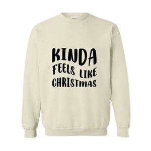 Kinda Feels Like Christmas Sweatshirt, Funny Holiday Sweater, Xmas Sweatshirt, Xmas Season Sweatshirt, Holiday Sweatshirt