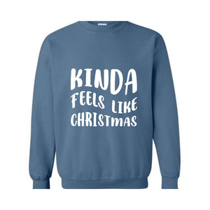 Kinda Feels Like Christmas Sweatshirt, Funny Holiday Sweater, Xmas Sweatshirt, Xmas Season Sweatshirt, Holiday Sweatshirt