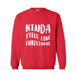 Kinda Feels Like Christmas Sweatshirt, Funny Holiday Sweater, Xmas Sweatshirt, Xmas Season Sweatshirt, Holiday Sweatshirt