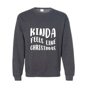 Kinda Feels Like Christmas Sweatshirt, Funny Holiday Sweater, Xmas Sweatshirt, Xmas Season Sweatshirt, Holiday Sweatshirt