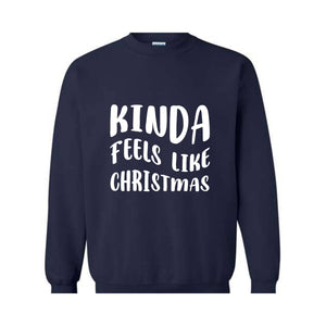 Kinda Feels Like Christmas Sweatshirt, Funny Holiday Sweater, Xmas Sweatshirt, Xmas Season Sweatshirt, Holiday Sweatshirt