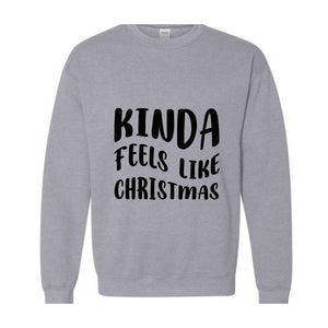 Kinda Feels Like Christmas Sweatshirt, Funny Holiday Sweater, Xmas Sweatshirt, Xmas Season Sweatshirt, Holiday Sweatshirt