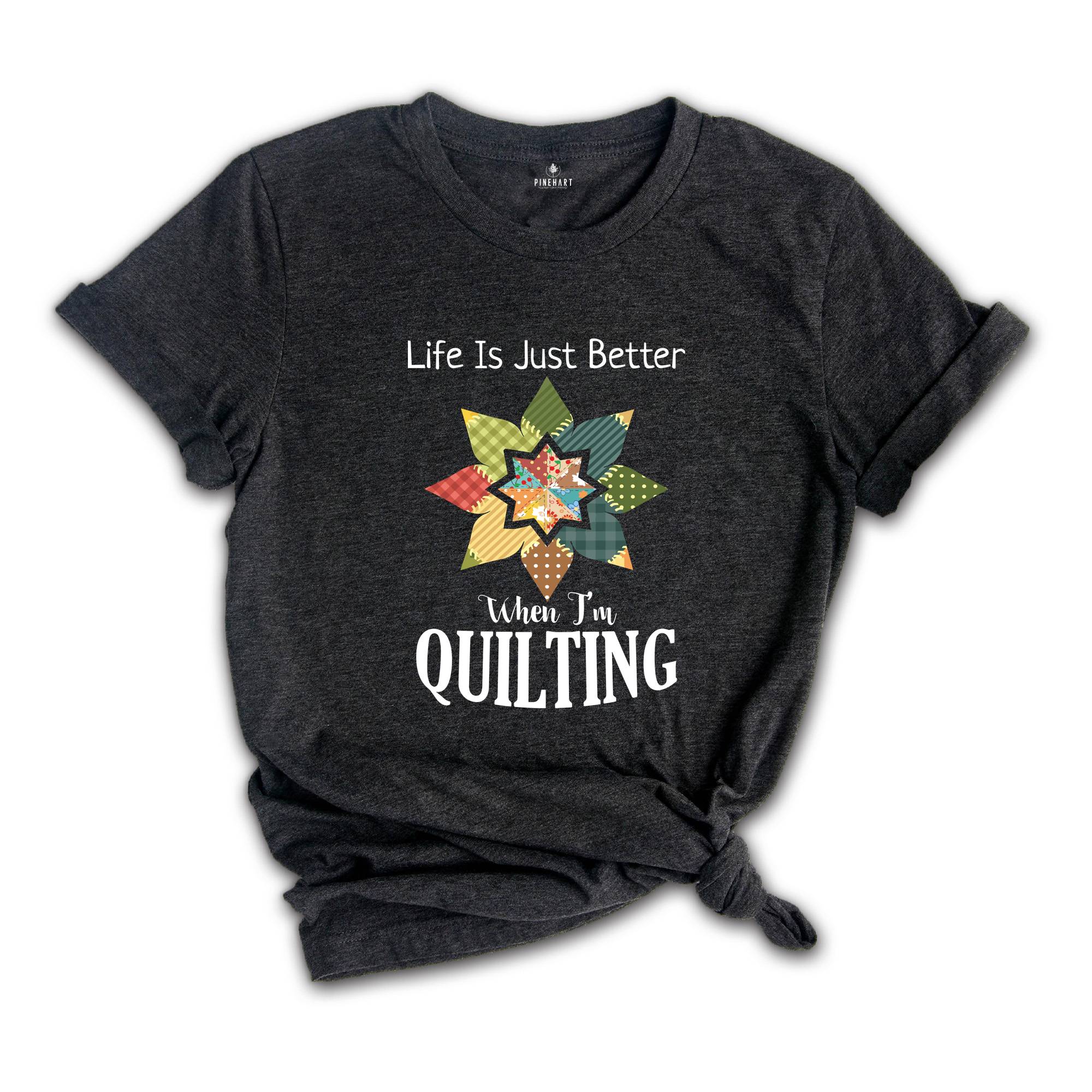 Life Is Just Better When I'm Quilting Shirt, Quilt Lover Shirt, Sewing Shirt, Quilt Block Shirt, Quilter Shirt, Quilting Life Shirt