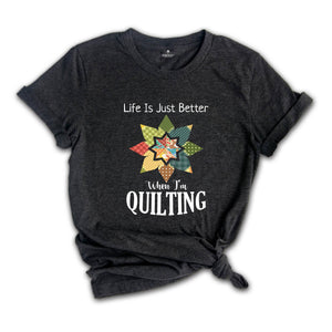 Life Is Just Better When I'm Quilting Shirt, Quilt Lover Shirt, Sewing Shirt, Quilt Block Shirt, Quilter Shirt, Quilting Life Shirt