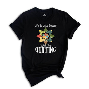 Life Is Just Better When I'm Quilting Shirt, Quilt Lover Shirt, Sewing Shirt, Quilt Block Shirt, Quilter Shirt, Quilting Life Shirt