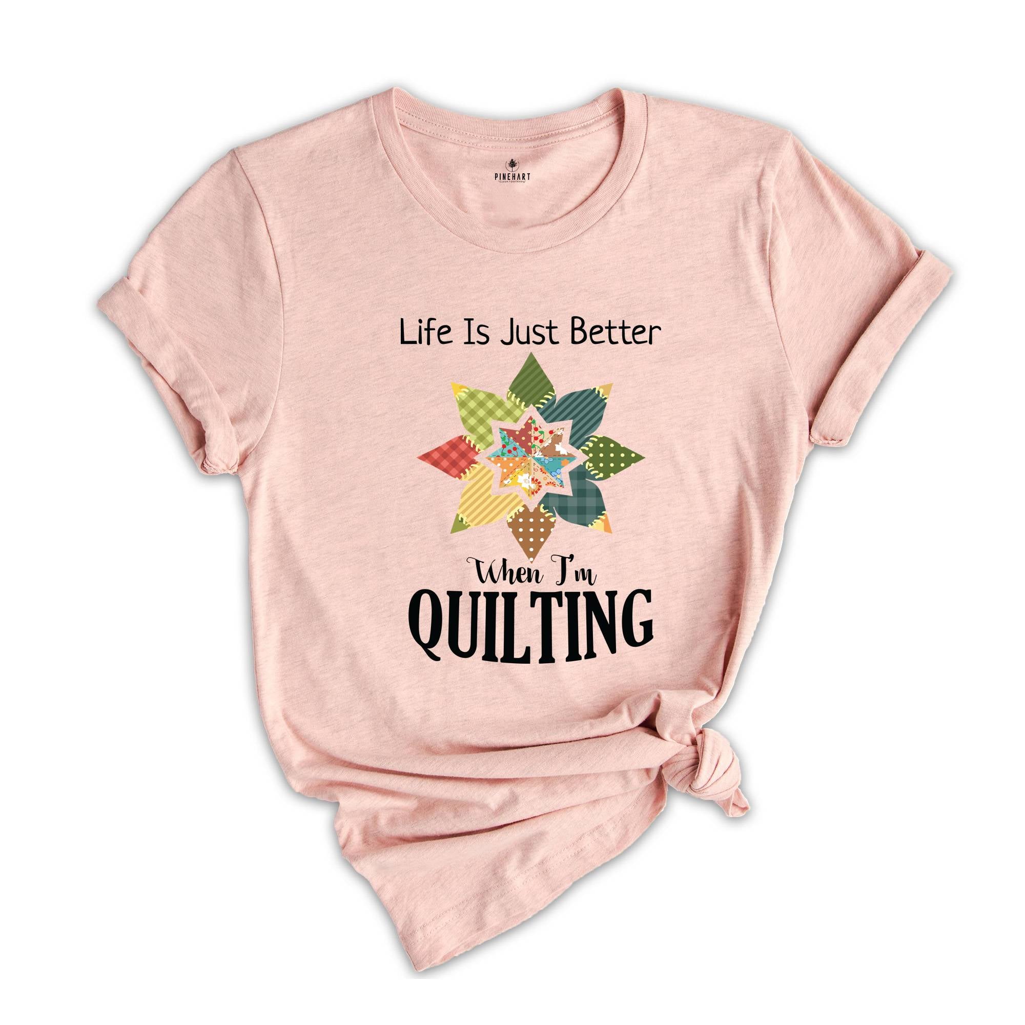 Life Is Just Better When I'm Quilting Shirt, Quilt Lover Shirt, Sewing Shirt, Quilt Block Shirt, Quilter Shirt, Quilting Life Shirt