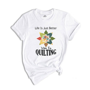 Life Is Just Better When I'm Quilting Shirt, Quilt Lover Shirt, Sewing Shirt, Quilt Block Shirt, Quilter Shirt, Quilting Life Shirt