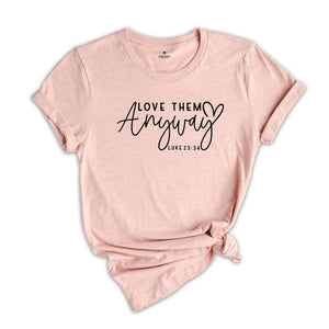 Love Them Anyway Shirt, Bible Verse Shirt, Praying Shirt, Religious Shirt, Jesus T-Shirt, Christian Shirt, Faith Shirt