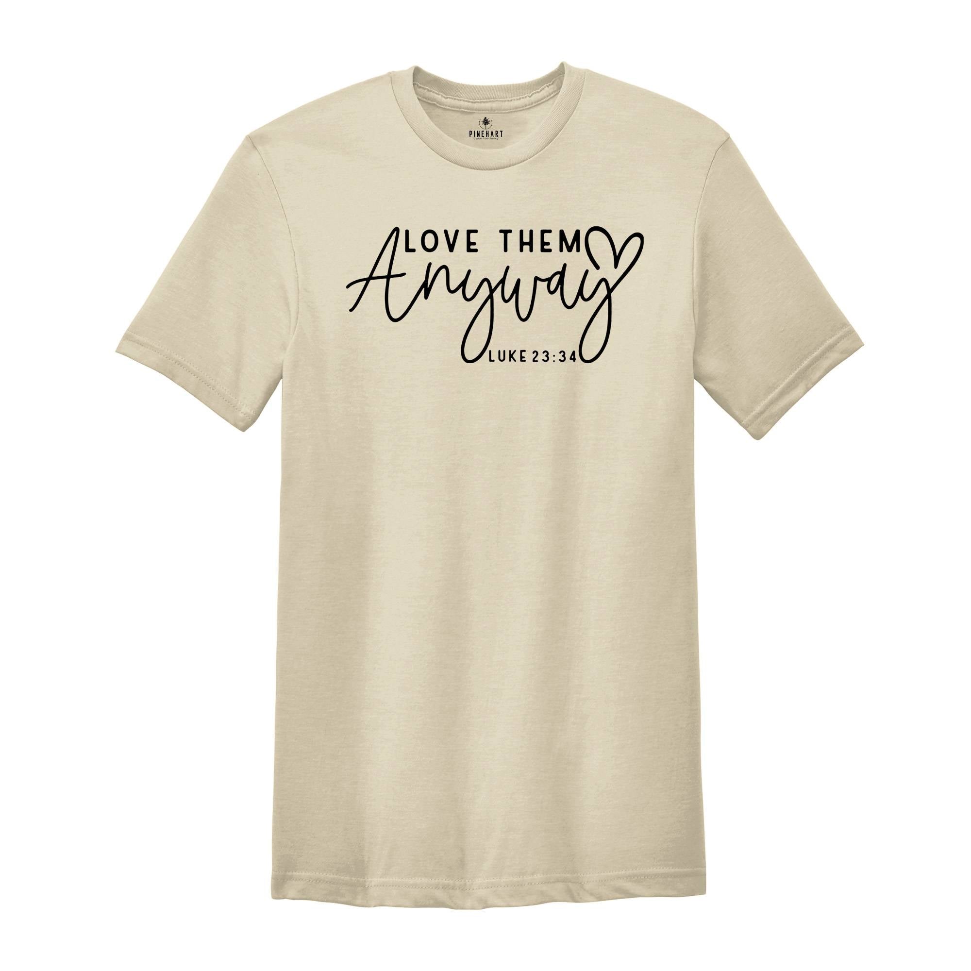 Love Them Anyway Shirt, Bible Verse Shirt, Praying Shirt, Religious Shirt, Jesus T-Shirt, Christian Shirt, Faith Shirt