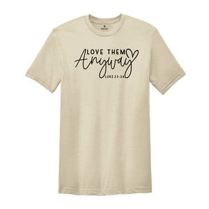 Love Them Anyway Shirt, Bible Verse Shirt, Praying Shirt, Religious Shirt, Jesus T-Shirt, Christian Shirt, Faith Shirt