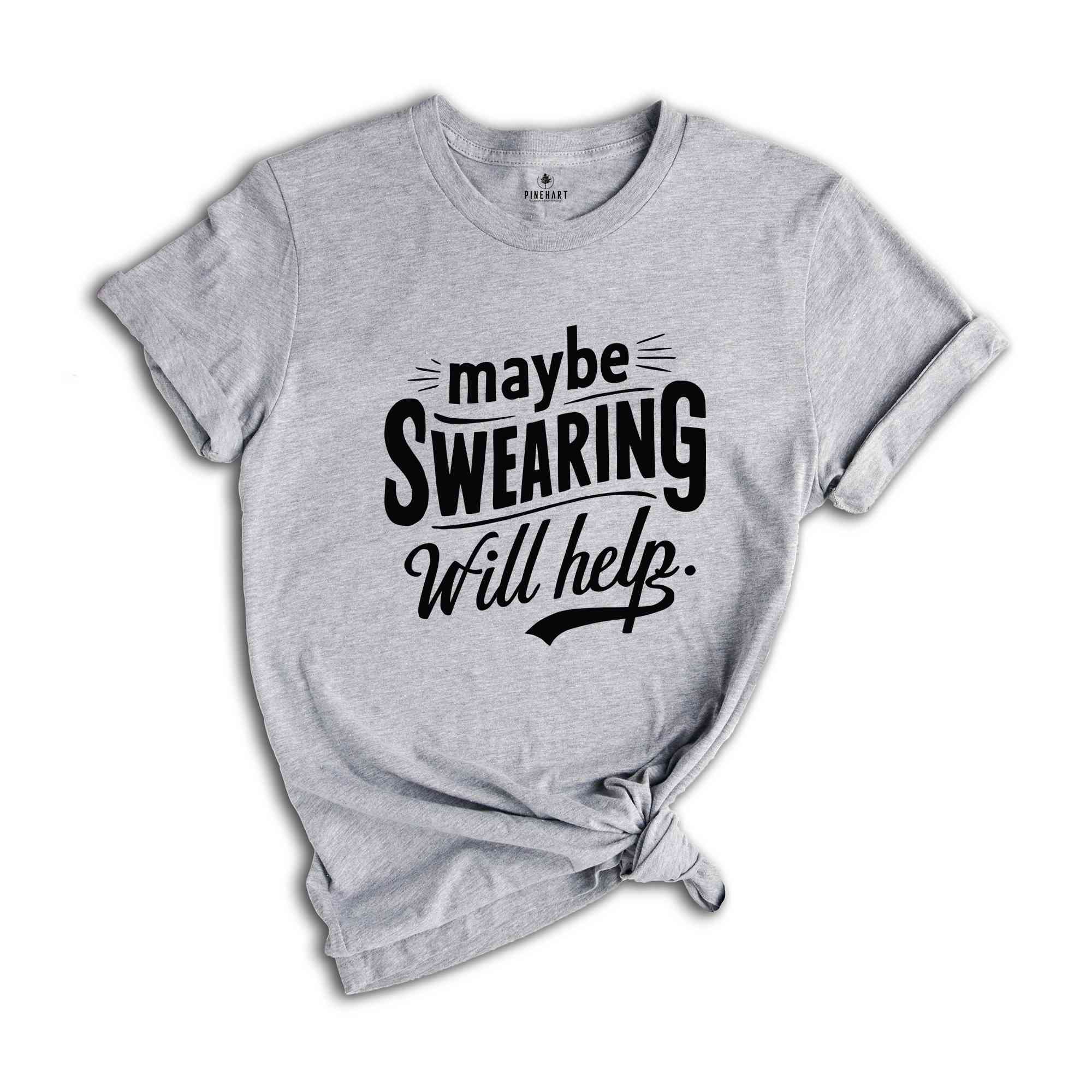 Maybe Swearing Will Help Shirt, Funny Saying Shirt, Humorous T Shirt, Funny Women Shirt, Funny Shirt