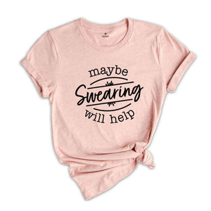 Maybe Swearing Will Help Shirt, Humorous Shirt, Sassy Shirt, Sarcastic Shirt, Funny Saying Shirt, Adult Humor Shirt